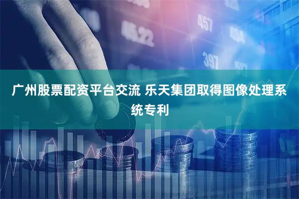 广州股票配资平台交流 乐天集团取得图像处理系统专利