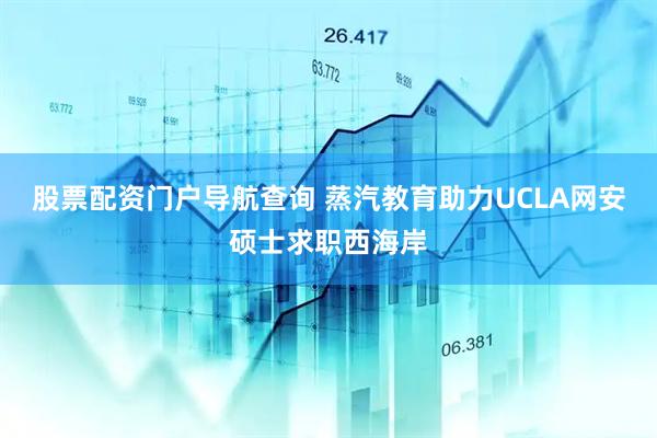股票配资门户导航查询 蒸汽教育助力UCLA网安硕士求职西海岸